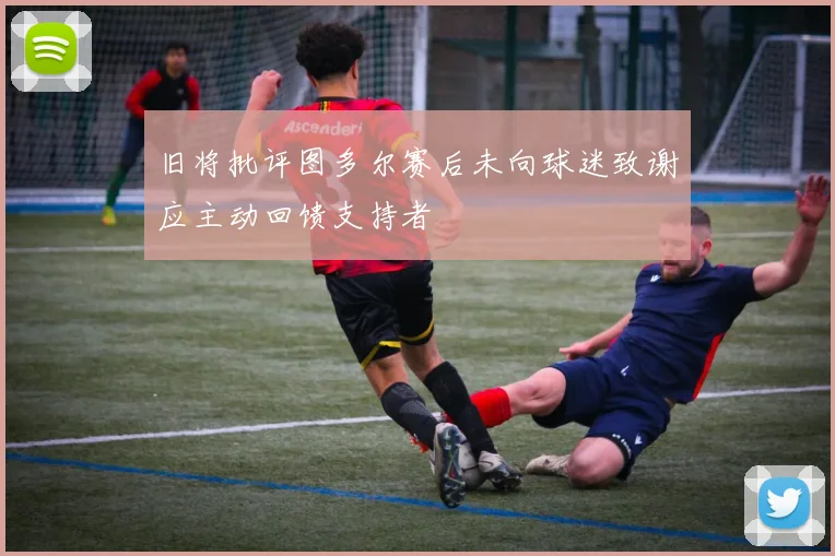 旧将批评图多尔赛后未向球迷致谢应主动回馈支持者