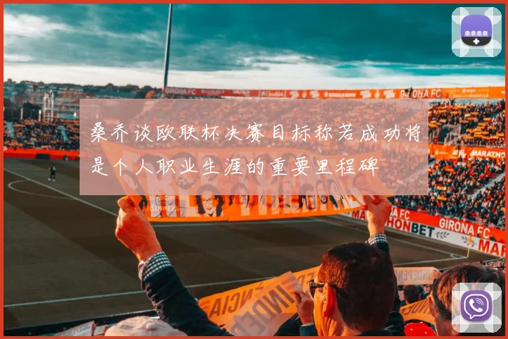 桑乔谈欧联杯决赛目标称若成功将是个人职业生涯的重要里程碑