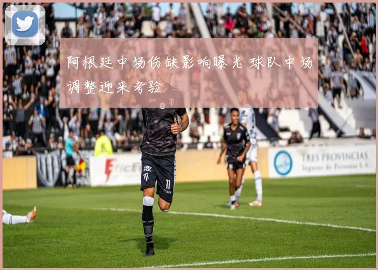 阿根廷中场伤缺影响曝光 球队中场调整迎来考验
