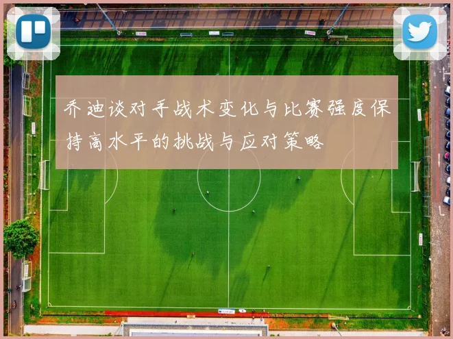 乔迪谈对手战术变化与比赛强度保持高水平的挑战与应对策略