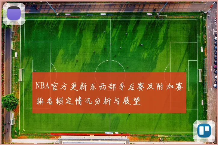 NBA官方更新东西部季后赛及附加赛排名锁定情况分析与展望