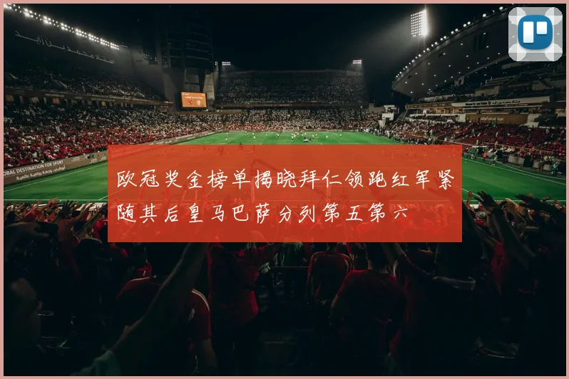 欧冠奖金榜单揭晓拜仁领跑红军紧随其后皇马巴萨分列第五第六