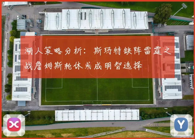 湖人策略分析：斯玛特缺阵雷霆之战詹姆斯轮休或成明智选择