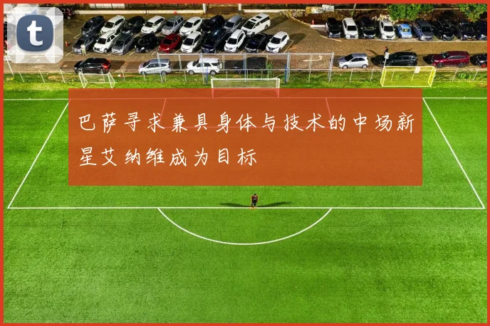 巴萨寻求兼具身体与技术的中场新星艾纳维成为目标