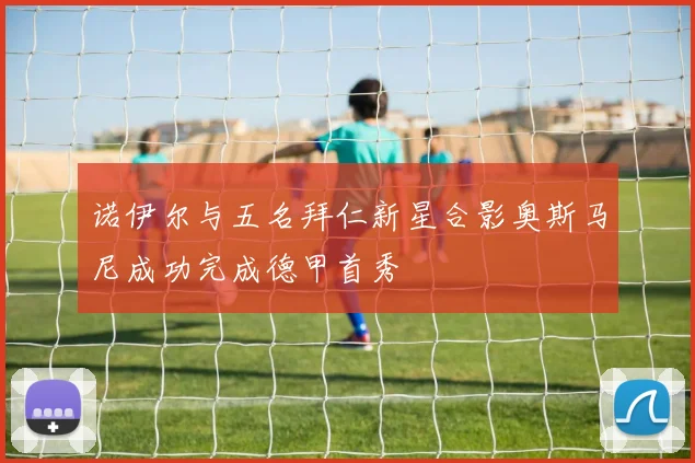 诺伊尔与五名拜仁新星合影奥斯马尼成功完成德甲首秀