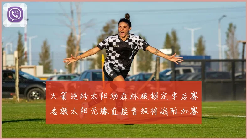 火箭逆转太阳助森林狼锁定季后赛名额太阳无缘直接晋级将战附加赛