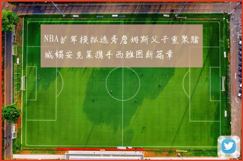 NBA扩军模拟选秀詹姆斯父子重聚赌城锡安克莱携手西雅图新篇章