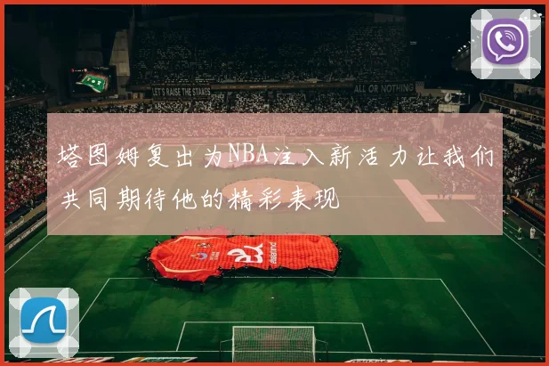 塔图姆复出为NBA注入新活力让我们共同期待他的精彩表现