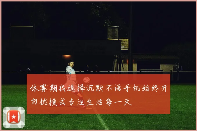 休赛期我选择沉默不语手机始终开勿扰模式专注生活每一天