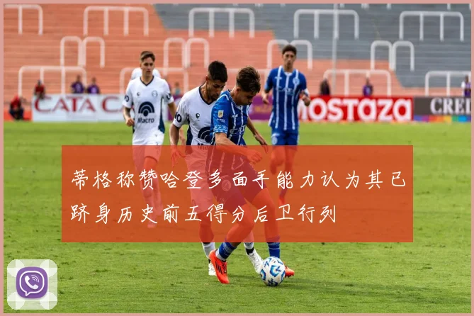 蒂格称赞哈登多面手能力认为其已跻身历史前五得分后卫行列