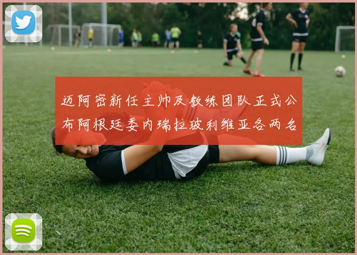 迈阿密新任主帅及教练团队正式公布阿根廷委内瑞拉玻利维亚各两名成员